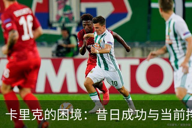 卡里克的困境：昔日成功与当前挣扎的鲜明对比