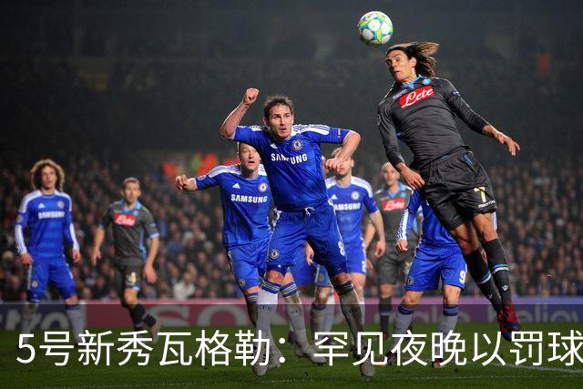 5号新秀瓦格勒：罕见夜晚以罚球拯救得分